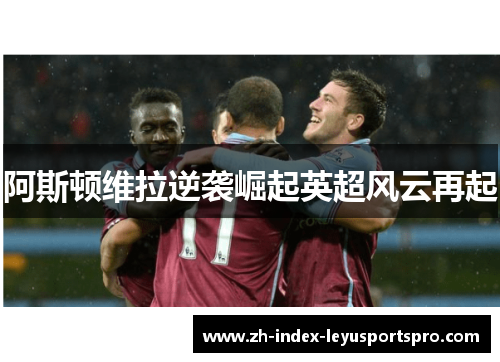 阿斯顿维拉逆袭崛起英超风云再起