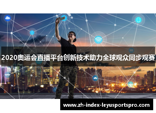 2020奥运会直播平台创新技术助力全球观众同步观赛