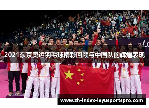 2021东京奥运羽毛球精彩回顾与中国队的辉煌表现