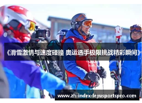 《滑雪激情与速度碰撞 奥运选手极限挑战精彩瞬间》